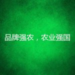 加快推進品牌強農(nóng)，助力建設(shè)農(nóng)業(yè)強國